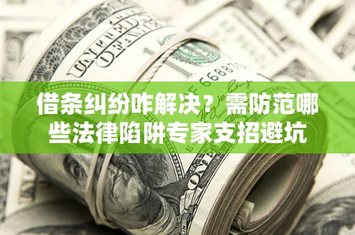 北京借条纠纷咋解决？需防范哪些法律陷阱专家支招避坑