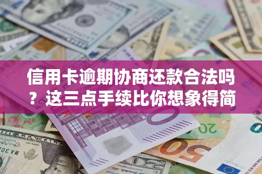 北京信用卡逾期协商还款合法吗？这三点手续比你想象得简单