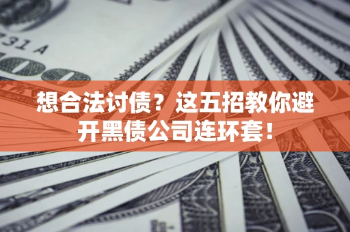 北京想合法讨债？这五招教你避开黑债公司连环套！
