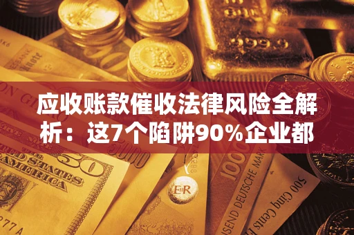 北京应收账款催收法律风险全解析：这7个陷阱90%企业都踩过（含合规应对指南）
