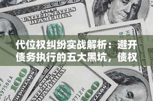 北京代位权纠纷实战解析：避开债务执行的五大黑坑，债权人必看指南