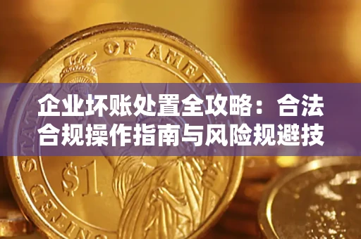 北京企业坏账处置全攻略：合法合规操作指南与风险规避技巧解析