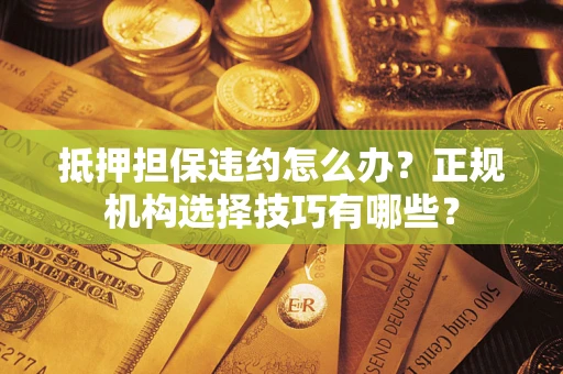 北京抵押担保违约怎么办？正规机构选择技巧有哪些？