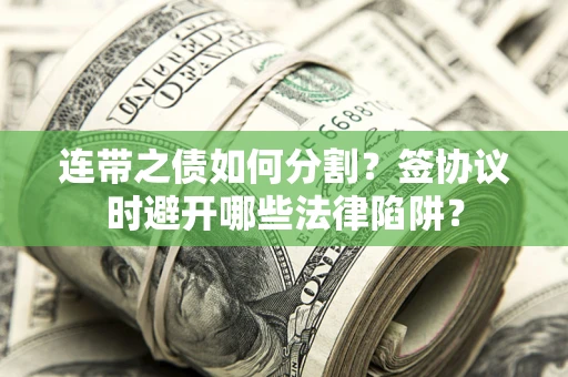 北京连带之债如何分割？签协议时避开哪些法律陷阱？