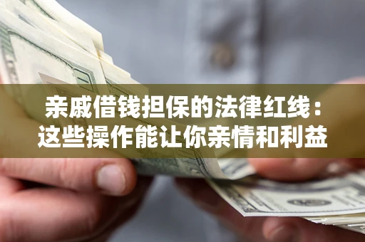 北京亲戚借钱担保的法律红线：这些操作能让你亲情和利益两不误