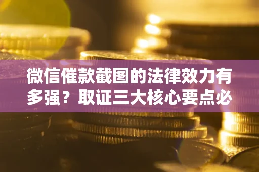 北京微信催款截图的法律效力有多强？取证三大核心要点必须知道！