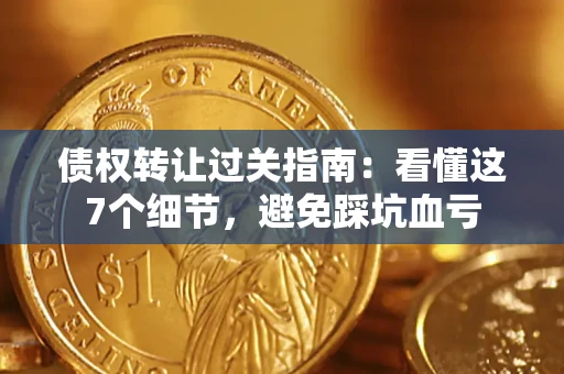 北京债权转让过关指南：看懂这7个细节，避免踩坑血亏