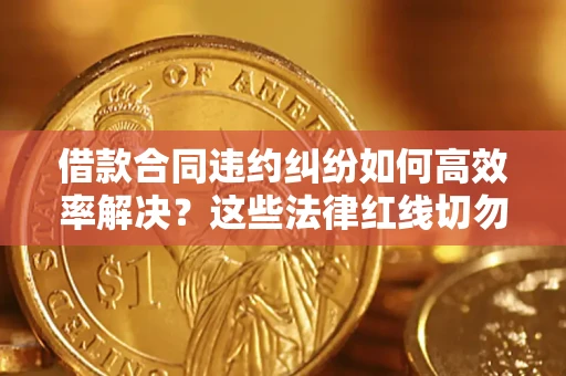 北京借款合同违约纠纷如何高效率解决？这些法律红线切勿触碰