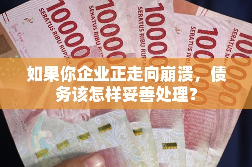 北京如果你企业正走向崩溃，债务该怎样妥善处理？