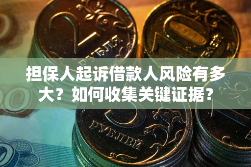 北京担保人起诉借款人风险有多大？如何收集关键证据？