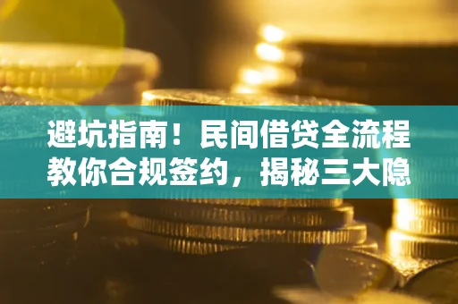北京避坑指南！民间借贷全流程教你合规签约，揭秘三大隐形陷阱