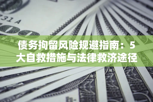 北京债务拘留风险规避指南：5大自救措施与法律救济途径