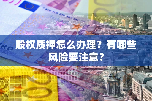 北京股权质押怎么办理？有哪些风险要注意？