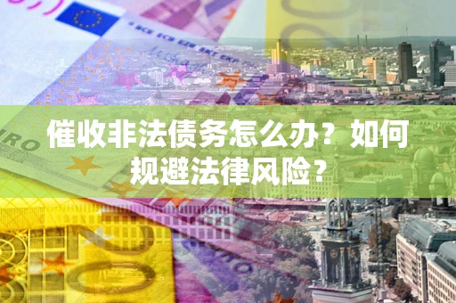 北京催收非法债务怎么办？如何规避法律风险？