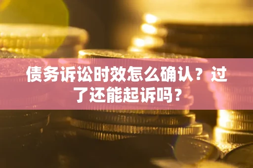 北京债务诉讼时效怎么确认？过了还能起诉吗？