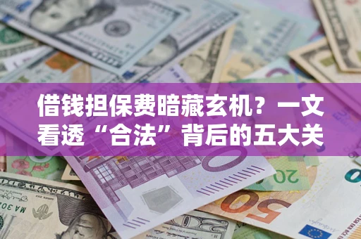 北京借钱担保费暗藏玄机？一文看透“合法”背后的五大关键陷阱