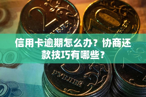 北京信用卡逾期怎么办？协商还款技巧有哪些？