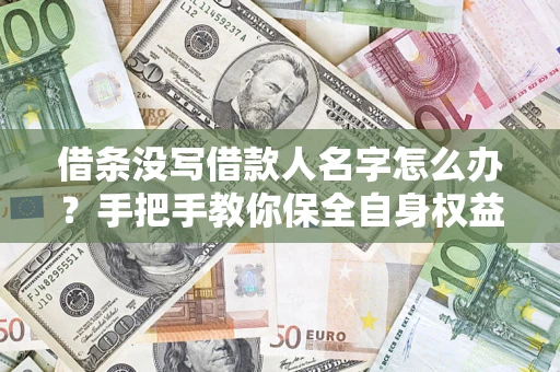 北京借条没写借款人名字怎么办？手把手教你保全自身权益
