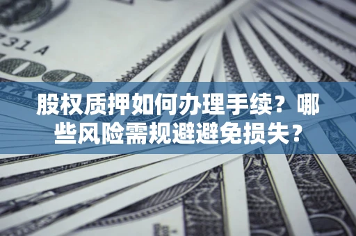 北京股权质押如何办理手续？哪些风险需规避避免损失？