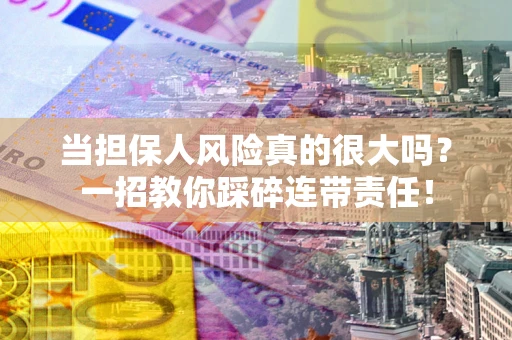 北京当担保人风险真的很大吗？一招教你踩碎连带责任！