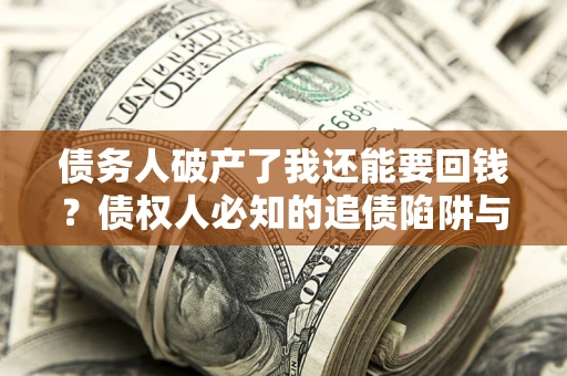 北京债务人破产了我还能要回钱？债权人必知的追债陷阱与破局之道