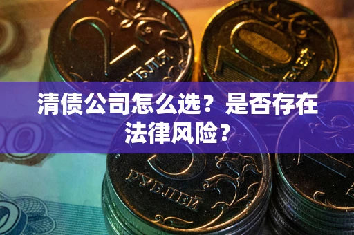 北京清债公司怎么选？是否存在法律风险？