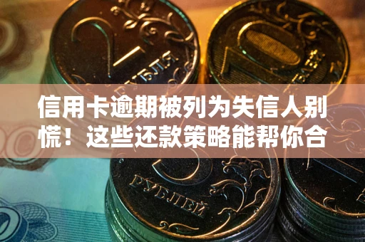 北京信用卡逾期被列为失信人别慌！这些还款策略能帮你合法止损