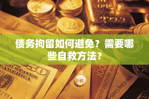 北京债务拘留如何避免？需要哪些自救方法？