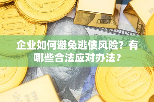 北京企业如何避免逃债风险？有哪些合法应对办法？
