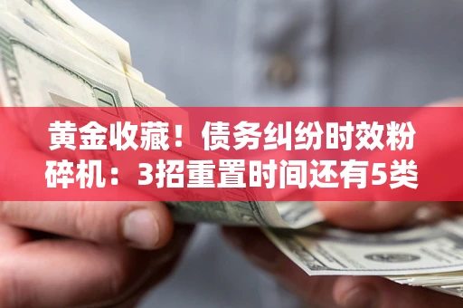 北京黄金收藏！债务纠纷时效粉碎机：3招重置时间还有5类不设年限的特殊债务