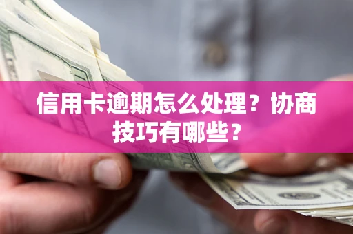 北京信用卡逾期怎么处理？协商技巧有哪些？