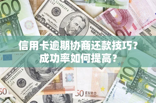 北京信用卡逾期协商还款技巧？成功率如何提高？