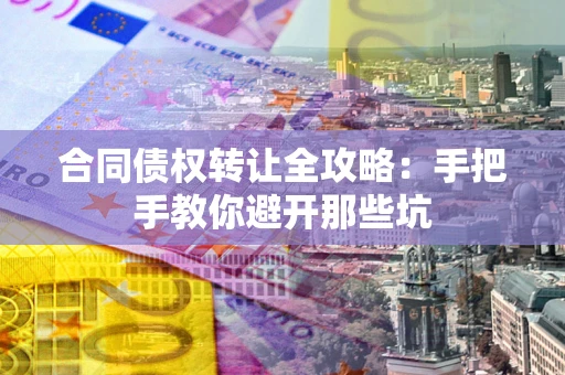 北京合同债权转让全攻略：手把手教你避开那些坑