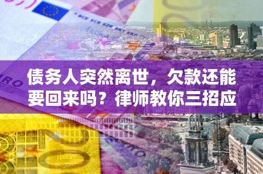 北京债务人突然离世，欠款还能要回来吗？律师教你三招应对