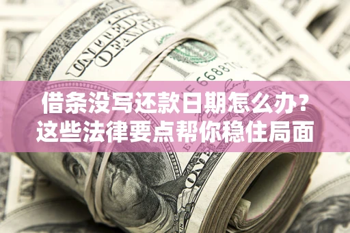 北京借条没写还款日期怎么办？这些法律要点帮你稳住局面