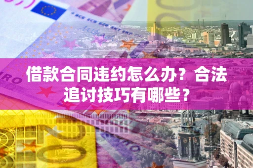 北京借款合同违约怎么办？合法追讨技巧有哪些？