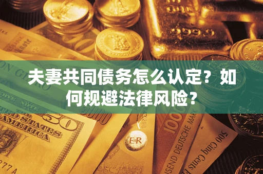 北京夫妻共同债务怎么认定？如何规避法律风险？
