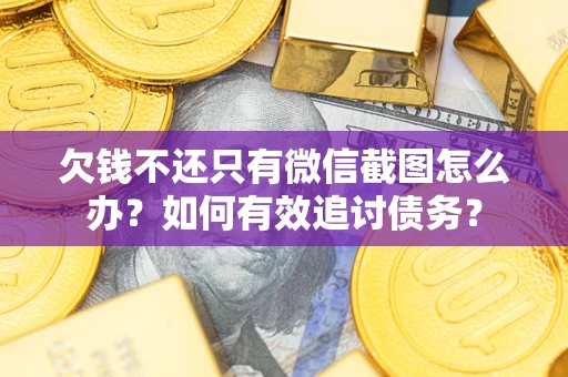 北京欠钱不还只有微信截图怎么办？如何有效追讨债务？