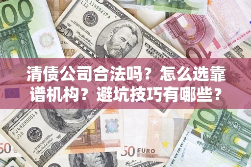 北京清债公司合法吗？怎么选靠谱机构？避坑技巧有哪些？