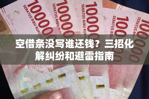 北京空借条没写谁还钱？三招化解纠纷和避雷指南