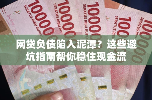 北京网贷负债陷入泥潭？这些避坑指南帮你稳住现金流