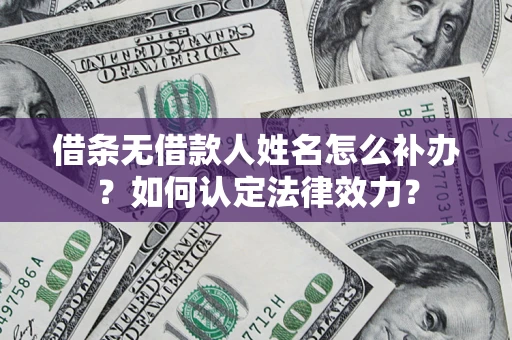 北京借条无借款人姓名怎么补办？如何认定法律效力？