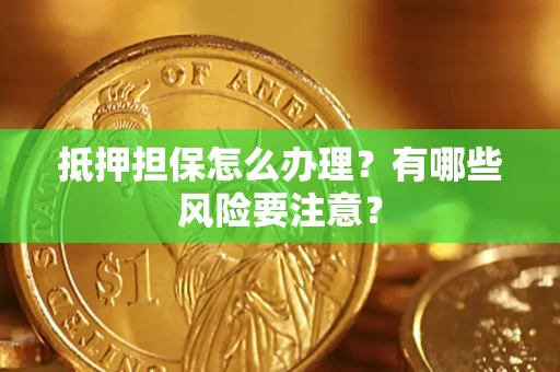 北京抵押担保怎么办理？有哪些风险要注意？