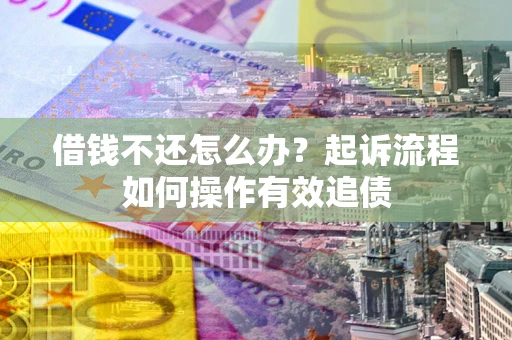 北京借钱不还怎么办？起诉流程如何操作有效追债