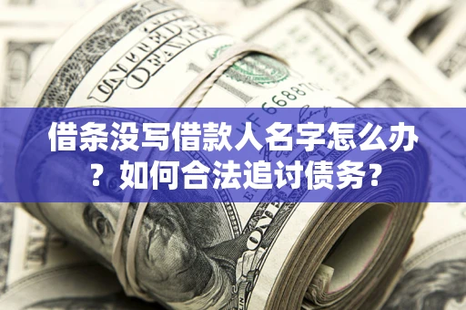 北京借条没写借款人名字怎么办？如何合法追讨债务？
