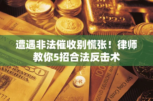 北京遭遇非法催收别慌张！律师教你5招合法反击术