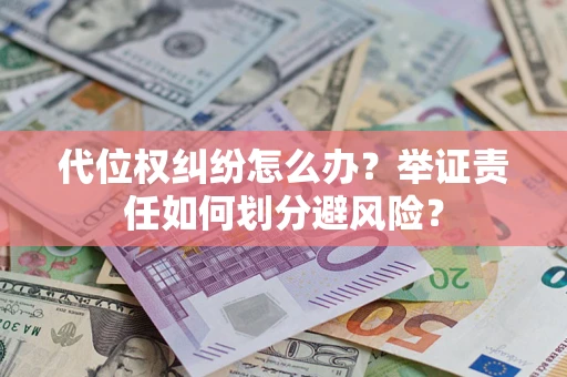 北京代位权纠纷怎么办？举证责任如何划分避风险？