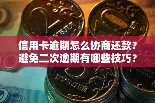 北京信用卡逾期怎么协商还款？避免二次逾期有哪些技巧？