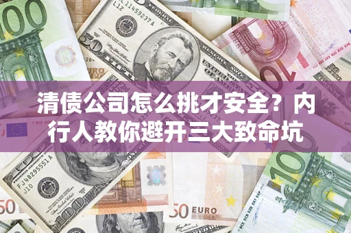 北京清债公司怎么挑才安全?内行人教你避开三大致命坑 北京清债公司怎么挑才安全?内行人教你避开三大致命坑