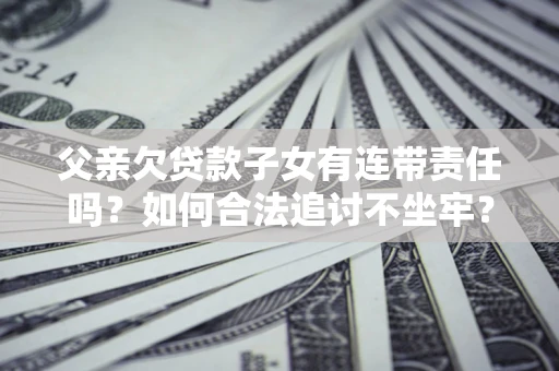 北京父亲欠贷款子女有连带责任吗？如何合法追讨不坐牢？